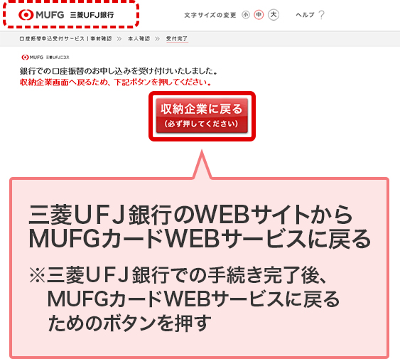 三菱ＵＦＪ銀行のWEBサイトからMUFGカードWEBサービスに戻る ※三菱ＵＦＪ銀行での手続き完了後、MUFGカードWEBサービスに戻るためのボタンを押す