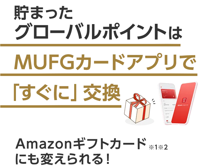 貯まったグローバルポイントはMUFGカードアプリで「すぐに」交換 Amazonギフトカード にも変えられる！※1※2