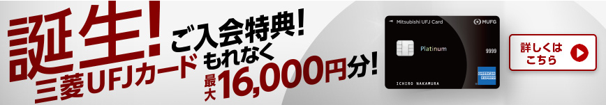 誕生！三菱UFJカード ご入会特典！もれなく最大16,000円分！詳しくはこちら