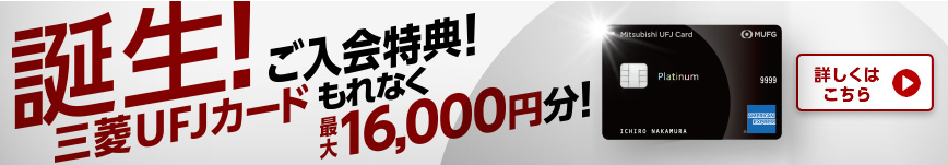 誕生！ 三菱UFJカードご入会特典！ もれなく最大16,000円分！ 詳しくはこちら