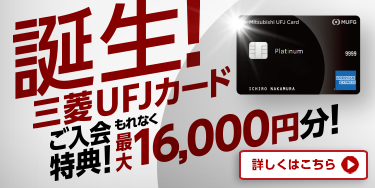 誕生！ 三菱UFJカードご入会特典！ もれなく最大16,000円分！ 詳しくはこちら