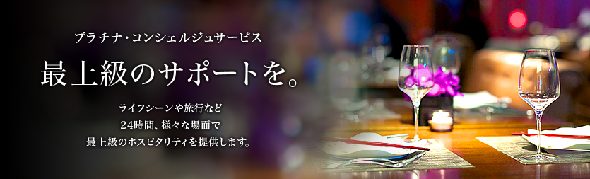 プラチナ・コンシェルジュサービス 最上級のサポートを。ライフシーンや旅行など24時間、様々な場面で最上級のホスピタリティを提供します。