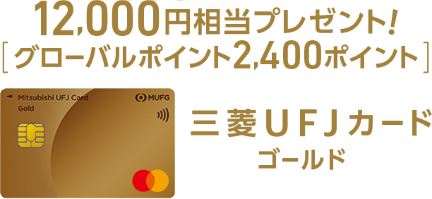 12,000円相当[グローバルポイント2,400ポイント]プレゼント！三菱ＵＦＪカード ゴールド