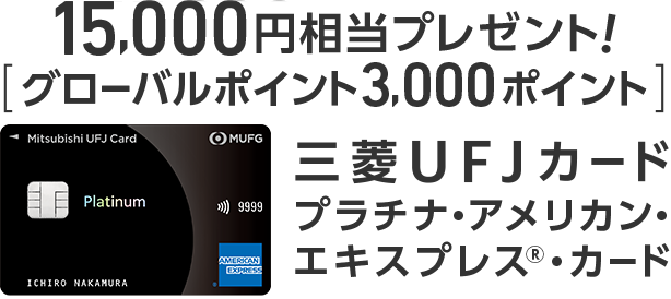 15,000円相当[グローバルポイント3,000ポイント]プレゼント！三菱ＵＦＪカード・プラチナ・アメリカン・エキスプレス&reg;・カード