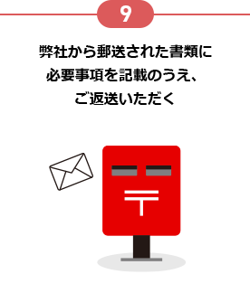 9 弊社から郵送された書類に必要事項を記載のうえ、ご返送いただく