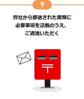 9 弊社から郵送された書類に必要事項を記載のうえ、ご返送いただく