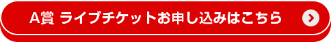 A賞 ライブチケットお申し込みはこちら