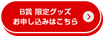 B賞 限定グッズお申し込みはこちら