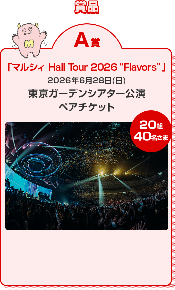 賞品 A賞 「マルシィ Hall Tour 2026 "Flavors"」2026年6月28日(日)東京ガーデンシアター公演ペアチケット 20組40名さま