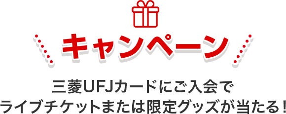 キャンペーン 三菱ＵＦＪカードにご入会でライブチケットまたは限定グッズが当たる！