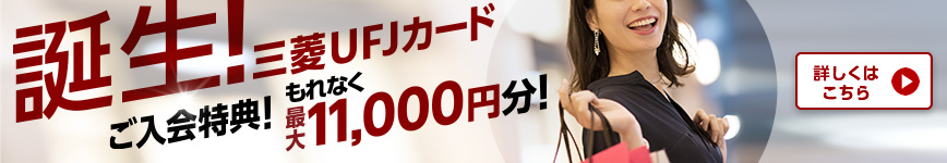 誕生！三菱UFJカード ご入会特典！もれなく最大11,000円分！詳しくはこちら