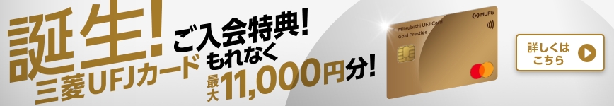誕生！三菱UFJカード ご入会特典！もれなく最大11,000円分！詳しくはこちら