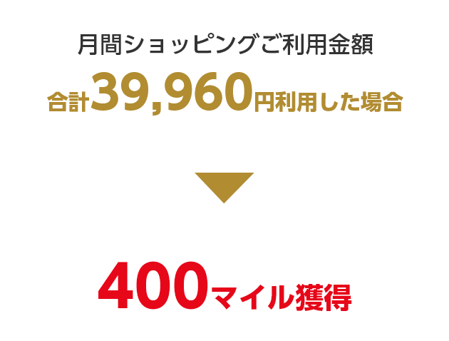 月間ショッピングご利用金額 合計39,960円利用した場合 400マイル獲得