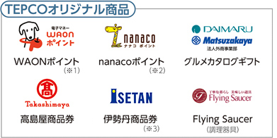 TEPCOオリジナル商品 WAONポイント（※1） nanacoポイント（※2） グルメカタログギフト 高島屋商品券 伊勢丹商品券（※3） Flying Saucer（調理器具）