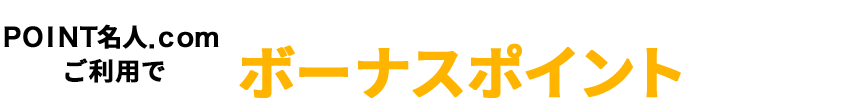 ＰＯＩＮＴ名人．ｃｏｍご利用で基本ポイントに加えてボーナスポイントがもらえる！