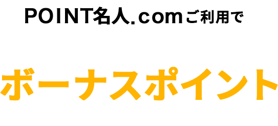 ＰＯＩＮＴ名人．ｃｏｍご利用で基本ポイントに加えてボーナスポイントがもらえる！