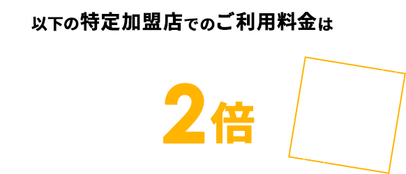 以下の特定加盟店でのご利用料金は通常ポイントの2倍 1％還元