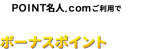 ＰＯＩＮＴ名人．ｃｏｍご利用で基本ポイントに加えてボーナスポイントがもらえる！