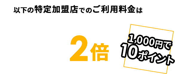 以下の特定加盟店でのご利用料金は通常ポイントの2倍 1,000円で10ポイント