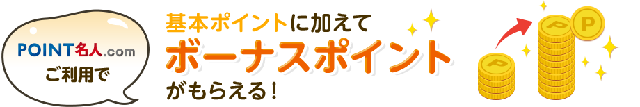 ＰＯＩＮＴ名人．ｃｏｍご利用で基本ポイントに加えてボーナスポイントがもらえる！