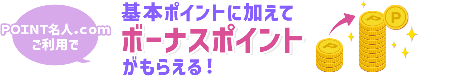 ＰＯＩＮＴ名人．ｃｏｍご利用で基本ポイントに加えてボーナスポイントがもらえる！