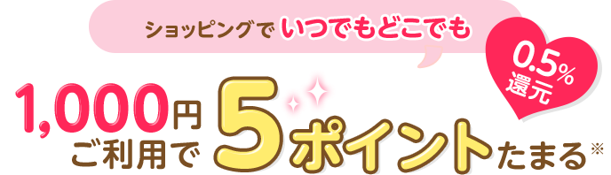 ショッピングでいつでもどこでも 1,000円ご利用で5ポイントたまる※ 0.5％還元