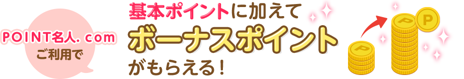 ＰＯＩＮＴ名人．ｃｏｍご利用で基本ポイントに加えてボーナスポイントがもらえる！