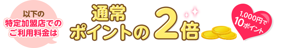以下の特定加盟店でのご利用料金は通常ポイントの2倍 1,000円で10ポイント