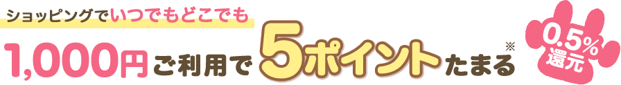 ショッピングでいつでもどこでも 1,000円ご利用で5ポイントたまる※ 0.5％還元