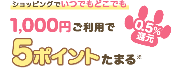 ショッピングでいつでもどこでも 1,000円ご利用で5ポイントたまる※ 0.5％還元