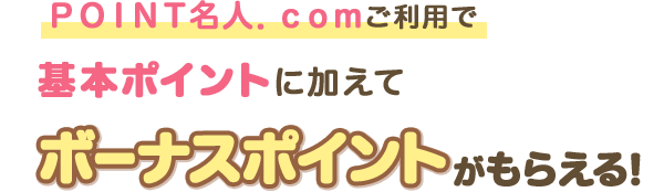 ＰＯＩＮＴ名人．ｃｏｍご利用で基本ポイントに加えてボーナスポイントがもらえる！