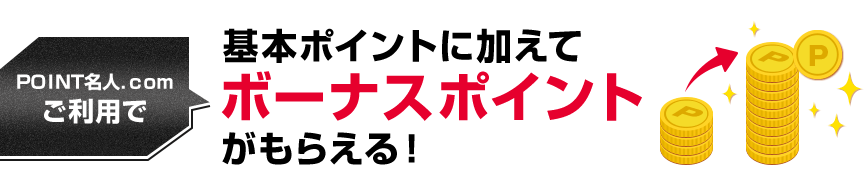 ＰＯＩＮＴ名人．ｃｏｍご利用で基本ポイントに加えてボーナスポイントがもらえる！