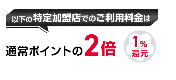 以下の特定加盟店でのご利用料金は通常ポイントの2倍 1％還元