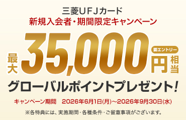三菱ＵＦＪカード 新規入会者·期間限定キャンペーン 要エントリー 最大35,000円相当グローバルポイントプレゼント! キャンペーン期間 2026年6月1日(月)~2026年9月30日(水) ※各特典には、実施期間·各種条件·ご留意事項がございます。