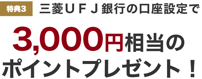 特典3 三菱UFJ銀行の口座設定で3,000円相当のポイントプレゼント！