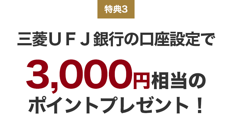 特典3 三菱UFJ銀行の口座設定で3,000円相当のポイントプレゼント！
