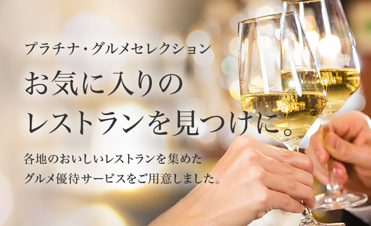 プラチナ・グルメセレクション お気に入りのレストランを見つけに。各地のおいしいレストランを集めたグルメ優待サービスをご用意しました。