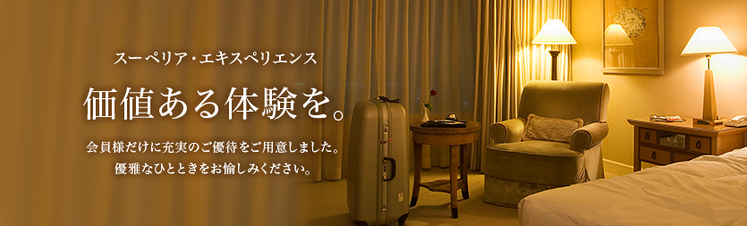 スーペリア・エキスペリエンス 価値ある体験を。会員様だけに充実のご優待をご用意しました。優雅なひとときをお愉しみください。