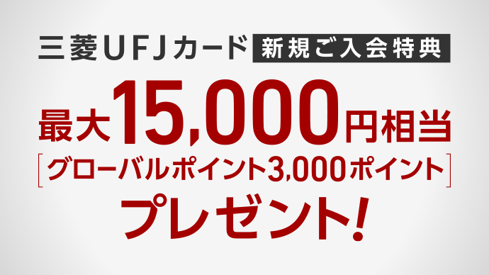 三菱UFJカード新規ご入会特典 最大15,000円相当[グローバルポイント3,000ポイント]プレゼント！