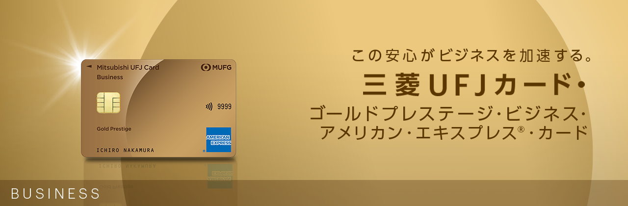 この安心がビジネスを加速する。三菱UFJカード・ゴールドプレステージ・ビジネス・アメリカン・エキスプレス®・カード