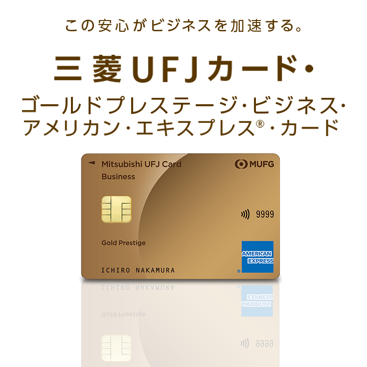 この安心がビジネスを加速する。三菱UFJカード・ゴールドプレステージ・ビジネス・アメリカン・エキスプレス®・カード