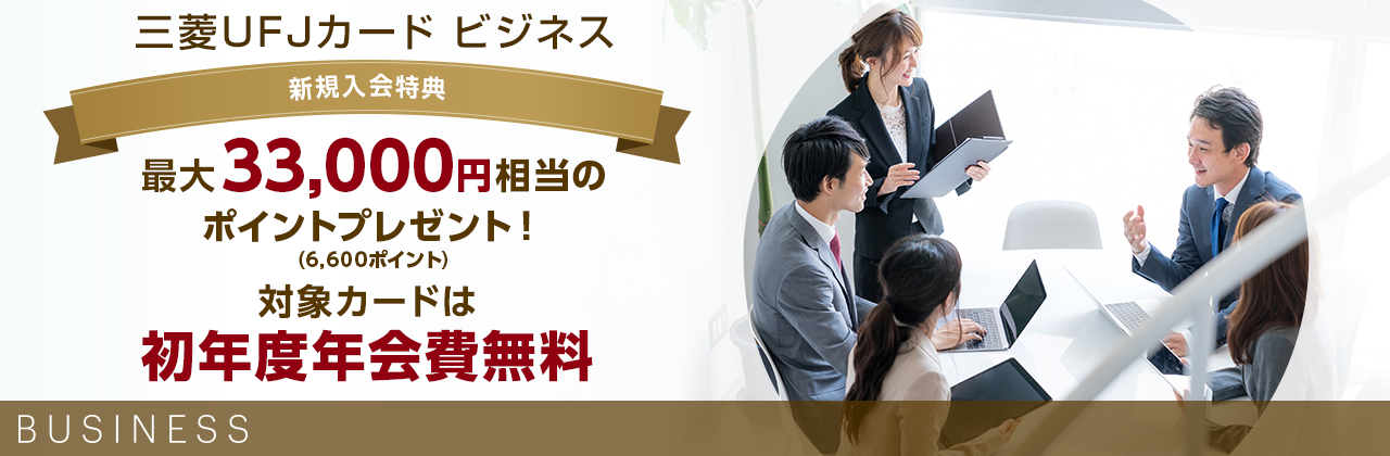 三菱UFJカード ビジネス 新規入会特典 最大33,000円相当のポイントプレゼント!(6,600ポイント) 対象カードは初年度年会費無料 BUSINESS
