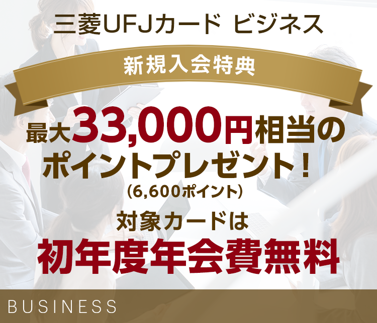 三菱UFJカード ビジネス 新規入会特典 最大33,000円相当のポイントプレゼント!(6,600ポイント) 対象カードは初年度年会費無料 BUSINESS