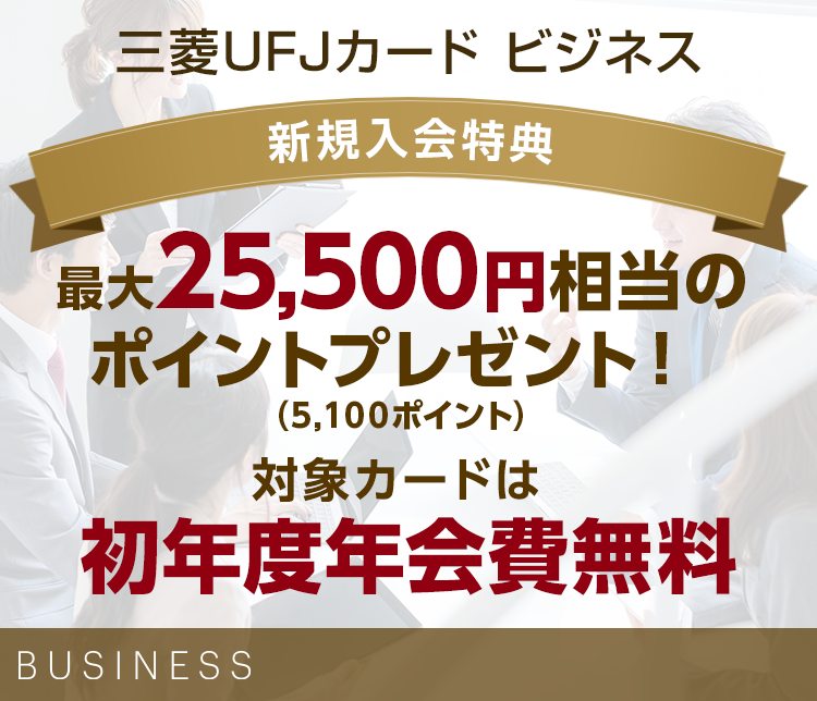 三菱UFJカード ビジネス 新規入会特典 最大25,500円相当のポイントプレゼント!(5,100ポイント) 対象カードは初年度年会費無料 BUSINESS