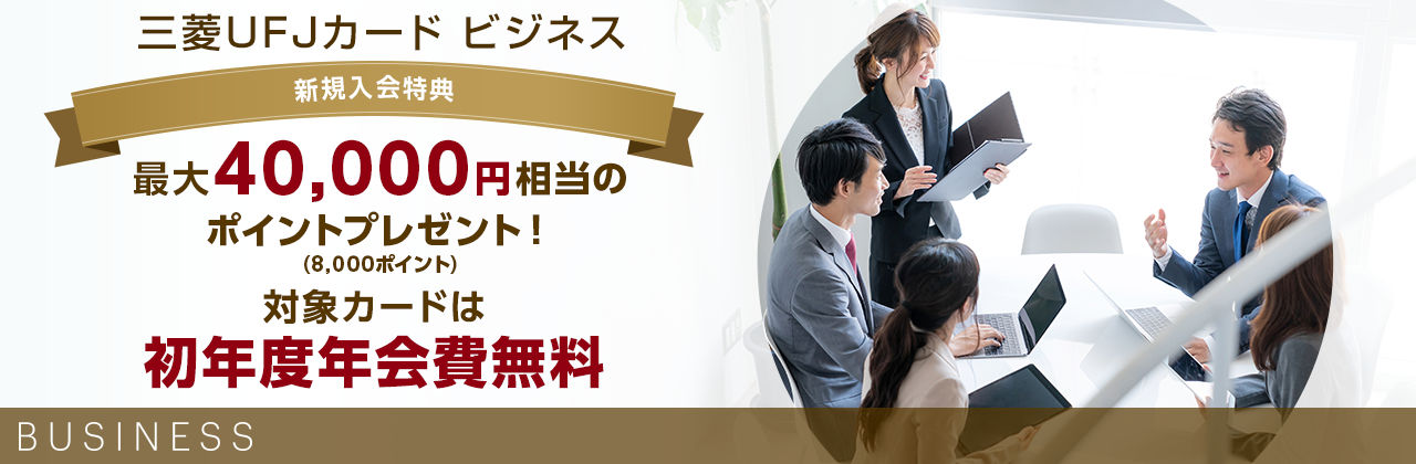 三菱UFJカード ビジネス 新規入会特典 最大40,000円相当のポイントプレゼント!(8,000ポイント) 対象カードは初年度年会費無料 BUSINESS