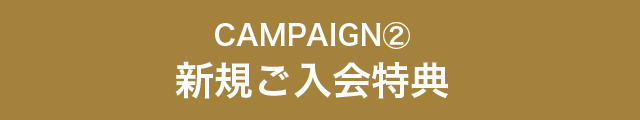 CAMPAIGN② 新規ご入会特典