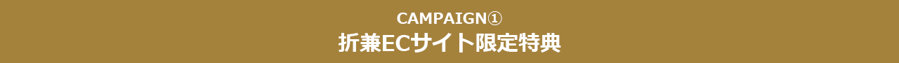 CAMPAIGN① 折兼ECサイト限定特典