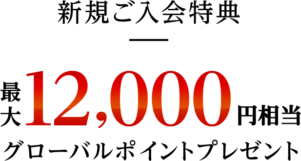 新規ご入会特典 最大12,000円相当グローバルポイントプレゼント