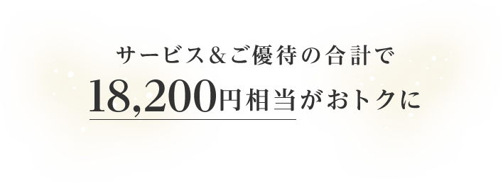 サービス＆ご優待の合計で18,200円相当がおトクに