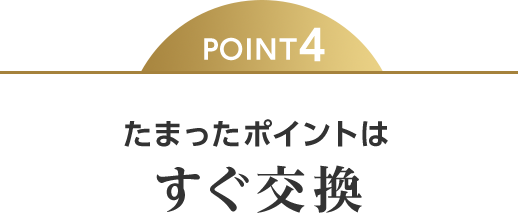 POINT4 たまったポイントはすぐ交換
